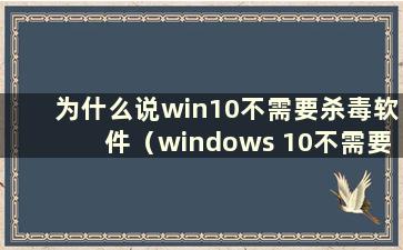 为什么说win10不需要杀毒软件（windows 10不需要安装杀毒软件）